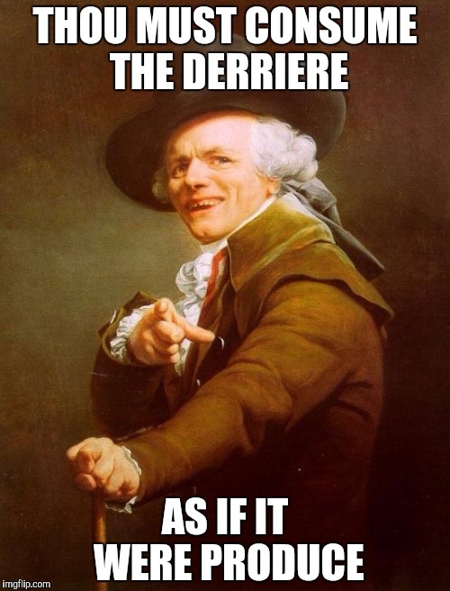 What am I doing with my life... | THOU MUST CONSUME THE DERRIERE AS IF IT WERE PRODUCE | image tagged in memes,joseph ducreux,booty | made w/ Imgflip meme maker