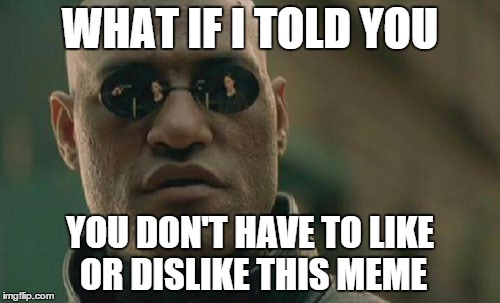 Matrix Morpheus | WHAT IF I TOLD YOU YOU DON'T HAVE TO LIKE OR DISLIKE THIS MEME | image tagged in memes,matrix morpheus | made w/ Imgflip meme maker