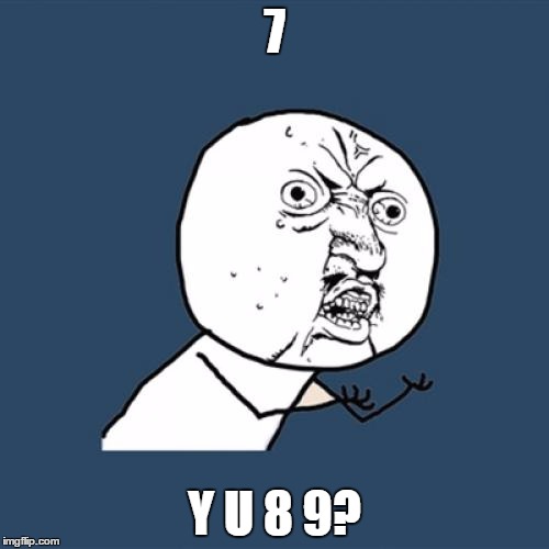 Y U No | 7 Y U 8 9? | image tagged in memes,y u no | made w/ Imgflip meme maker