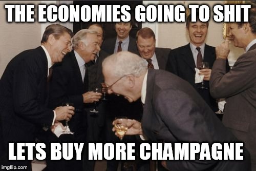 Laughing Men In Suits | THE ECONOMIES GOING TO SHIT LETS BUY MORE CHAMPAGNE | image tagged in memes,laughing men in suits | made w/ Imgflip meme maker