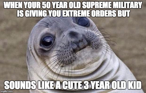 Awkward Moment Sealion | WHEN YOUR 50 YEAR OLD SUPREME MILITARY IS GIVING YOU EXTREME ORDERS BUT SOUNDS LIKE A CUTE 3 YEAR OLD KID | image tagged in memes,awkward moment sealion | made w/ Imgflip meme maker