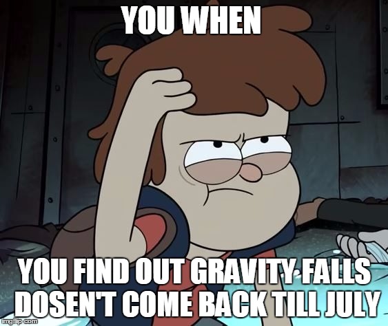 Pissed Off Dipper | YOU WHEN YOU FIND OUT GRAVITY FALLS DOSEN'T COME BACK TILL JULY | image tagged in pissed off dipper | made w/ Imgflip meme maker