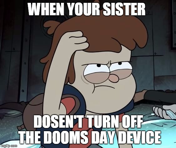 Pissed Off Dipper | WHEN YOUR SISTER DOSEN'T TURN OFF THE DOOMS DAY DEVICE | image tagged in pissed off dipper | made w/ Imgflip meme maker