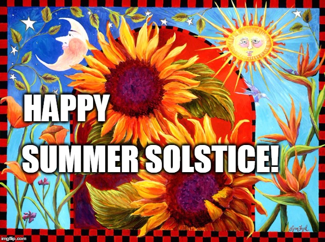 Happy Summer Solstice | HAPPY SUMMER SOLSTICE! | image tagged in happy summer solstice | made w/ Imgflip meme maker