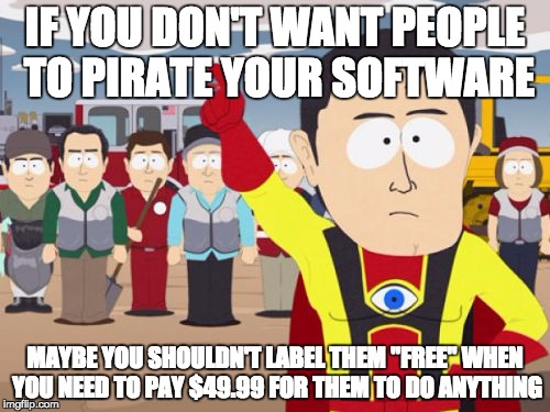 Captain Hindsight | IF YOU DON'T WANT PEOPLE TO PIRATE YOUR SOFTWARE MAYBE YOU SHOULDN'T LABEL THEM "FREE" WHEN YOU NEED TO PAY $49.99 FOR THEM TO DO ANYTHING | image tagged in memes,captain hindsight,AdviceAnimals | made w/ Imgflip meme maker