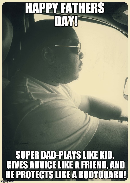 HAPPY FATHERS DAY! SUPER DAD-PLAYS LIKE KID, GIVES ADVICE LIKE A FRIEND, AND HE PROTECTS LIKE A BODYGUARD! | made w/ Imgflip meme maker