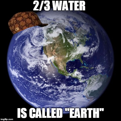 Scumbag Earth | 2/3 WATER IS CALLED "EARTH" | image tagged in earth,scumbag | made w/ Imgflip meme maker