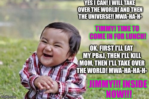 Evil Toddler | YES I CAN! I WILL TAKE OVER THE WORLD! AND THEN THE UNIVERSE!! MWA-HA-H- TIMMY! TIME TO COME IN FOR LUNCH! OK. FIRST I'LL EAT MY PB&J, THEN  | image tagged in memes,evil toddler | made w/ Imgflip meme maker