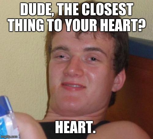 10 Guy Meme | DUDE, THE CLOSEST THING TO YOUR HEART? HEART. | image tagged in memes,10 guy | made w/ Imgflip meme maker