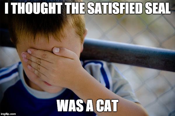 Confession Kid | I THOUGHT THE SATISFIED SEAL WAS A CAT | image tagged in memes,confession kid | made w/ Imgflip meme maker