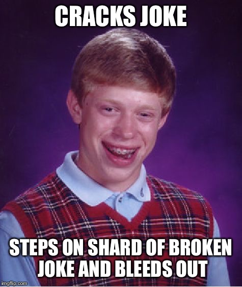 Bad Luck Brian Meme | CRACKS JOKE STEPS ON SHARD OF BROKEN JOKE AND BLEEDS OUT | image tagged in memes,bad luck brian | made w/ Imgflip meme maker