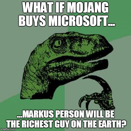 Philosoraptor | WHAT IF MOJANG BUYS MICROSOFT... ...MARKUS PERSON WILL BE THE RICHEST GUY ON THE EARTH? | image tagged in memes,philosoraptor | made w/ Imgflip meme maker