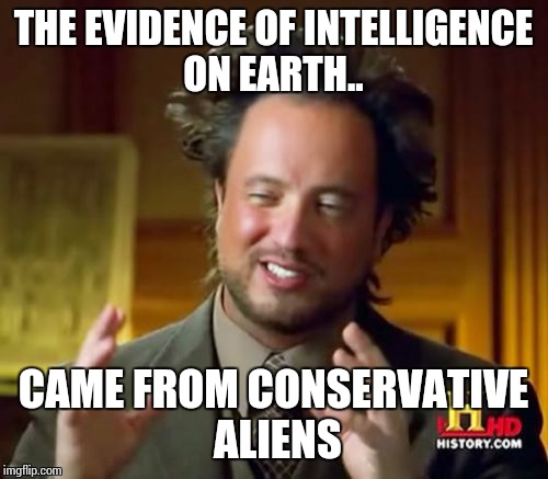 Ancient Aliens Meme | THE EVIDENCE OF INTELLIGENCE ON EARTH.. CAME FROM CONSERVATIVE ALIENS | image tagged in memes,ancient aliens | made w/ Imgflip meme maker