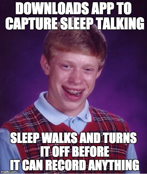 Bad Luck Brian Meme | DOWNLOADS APP TO CAPTURE SLEEP TALKING SLEEP WALKS AND TURNS IT OFF BEFORE IT CAN RECORD ANYTHING | image tagged in memes,bad luck brian | made w/ Imgflip meme maker