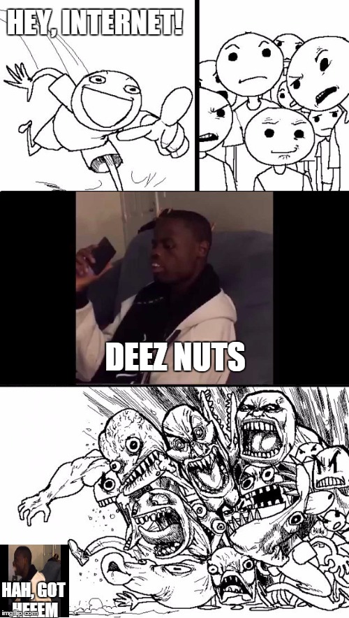 This vine will never get old, will it? | HEY, INTERNET! HAH, GOT HEEEM DEEZ NUTS | image tagged in memes,hey internet,deez nutz | made w/ Imgflip meme maker