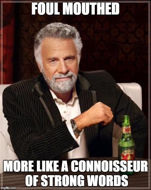 The Most Interesting Man In The World Meme | FOUL MOUTHED MORE LIKE A CONNOISSEUR OF STRONG WORDS | image tagged in memes,the most interesting man in the world | made w/ Imgflip meme maker