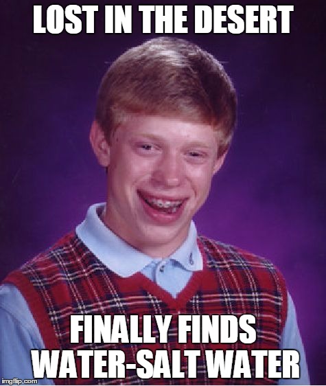 Bad Luck Brian Meme | LOST IN THE DESERT FINALLY FINDS WATER-SALT WATER | image tagged in memes,bad luck brian | made w/ Imgflip meme maker