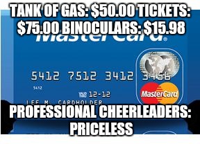 Game day | TANK OF GAS: $50.00 TICKETS: $75.00 BINOCULARS: $15.98 PROFESSIONAL CHEERLEADERS: PRICELESS | image tagged in priceless,girl,sports,boobs,money | made w/ Imgflip meme maker