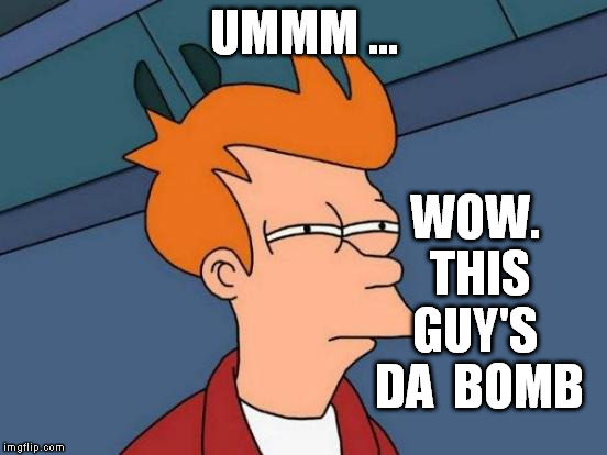 Futurama Fry Meme | UMMM ... WOW.  THIS  GUY'S  DA  BOMB | image tagged in memes,futurama fry | made w/ Imgflip meme maker
