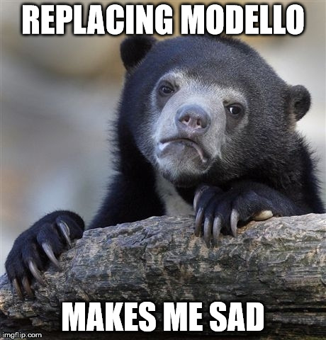 Confession Bear Meme | REPLACING MODELLO MAKES ME SAD | image tagged in memes,confession bear | made w/ Imgflip meme maker