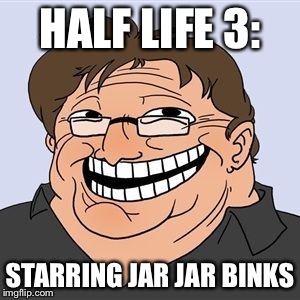 HALF LIFE 3: STARRING JAR JAR BINKS | image tagged in trollface gabe newell,gaming,valve,half life 3 | made w/ Imgflip meme maker