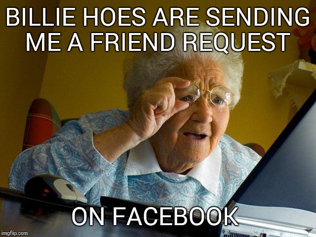 Grandma Finds The Internet | BILLIE HOES ARE SENDING ME A FRIEND REQUEST ON FACEBOOK | image tagged in memes,grandma finds the internet | made w/ Imgflip meme maker