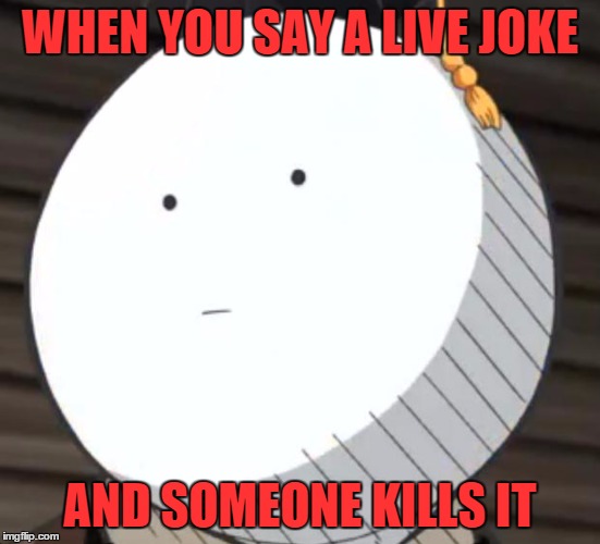 Korosense Straight Face | WHEN YOU SAY A LIVE JOKE AND SOMEONE KILLS IT | image tagged in korosense straight face | made w/ Imgflip meme maker
