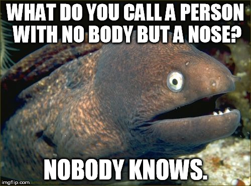 Bad Joke Eel Meme | WHAT DO YOU CALL A PERSON WITH NO BODY BUT A NOSE? NOBODY KNOWS. | image tagged in memes,bad joke eel | made w/ Imgflip meme maker