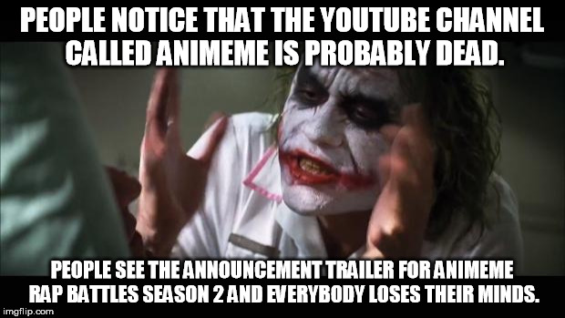 And everybody loses their minds Meme | PEOPLE NOTICE THAT THE YOUTUBE CHANNEL CALLED ANIMEME IS PROBABLY DEAD. PEOPLE SEE THE ANNOUNCEMENT TRAILER FOR ANIMEME RAP BATTLES SEASON 2 | image tagged in memes,and everybody loses their minds | made w/ Imgflip meme maker