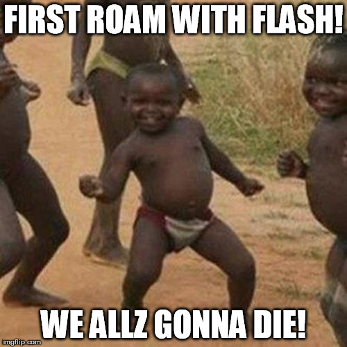 Third World Success Kid Meme | FIRST ROAM WITH FLASH! WE ALLZ GONNA DIE! | image tagged in memes,third world success kid | made w/ Imgflip meme maker