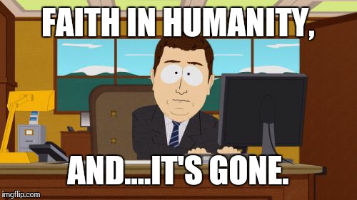 Aaaaand Its Gone | FAITH IN HUMANITY, AND....IT'S GONE. | image tagged in memes,aaaaand its gone | made w/ Imgflip meme maker