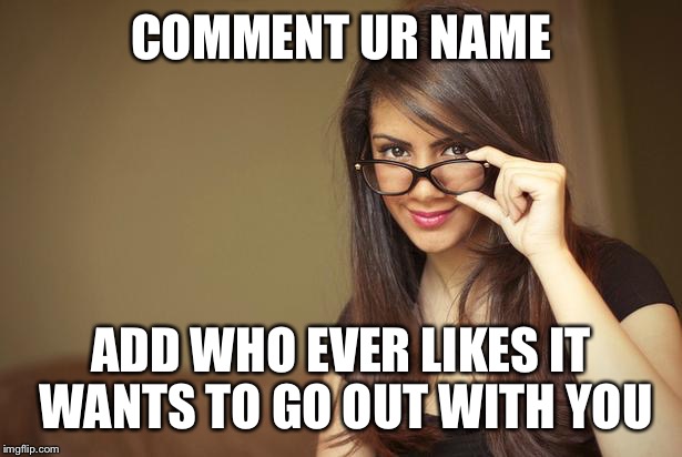 actual sexual advice girl | COMMENT UR NAME ADD WHO EVER LIKES IT WANTS TO GO OUT WITH YOU | image tagged in actual sexual advice girl | made w/ Imgflip meme maker
