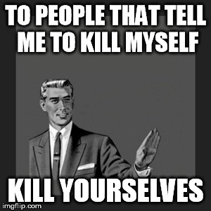Kill Yourself Guy Meme | TO PEOPLE THAT TELL ME TO KILL MYSELF KILL YOURSELVES | image tagged in memes,kill yourself guy | made w/ Imgflip meme maker