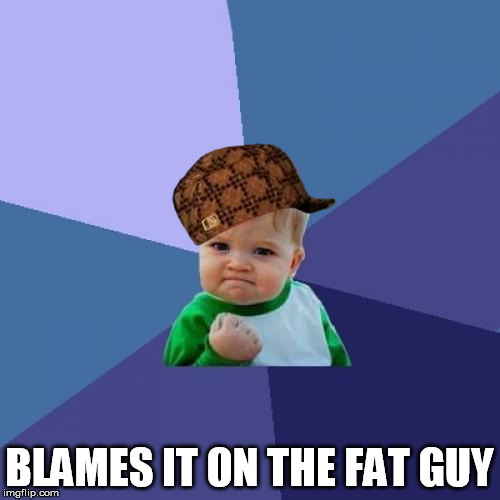 Success Kid Meme | BLAMES IT ON THE FAT GUY | image tagged in memes,success kid,scumbag | made w/ Imgflip meme maker