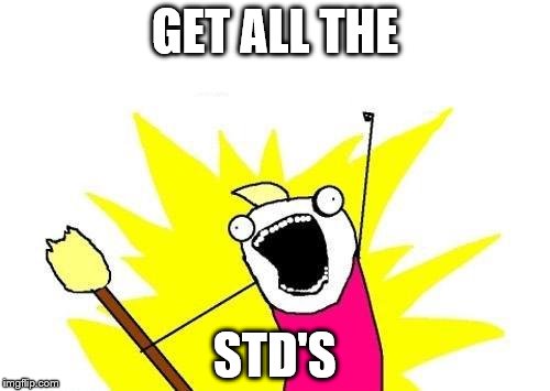 X All The Y | GET ALL THE STD'S | image tagged in memes,x all the y | made w/ Imgflip meme maker