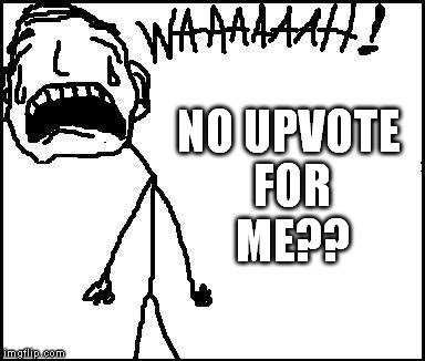 NO UPVOTE FOR ME?? | image tagged in waaaah | made w/ Imgflip meme maker