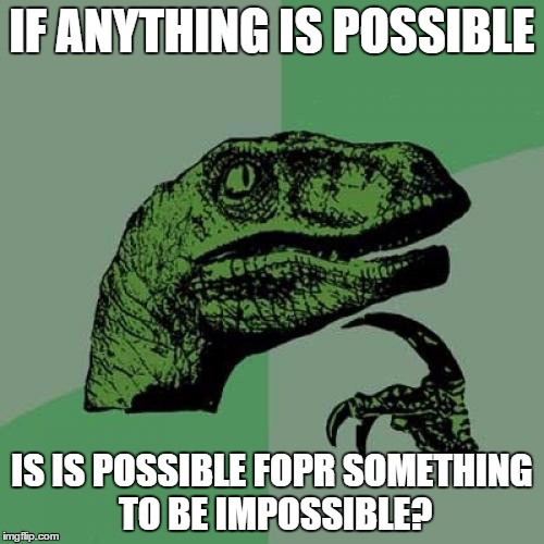 Philosoraptor | IF ANYTHING IS POSSIBLE IS IS POSSIBLE FOPR SOMETHING TO BE IMPOSSIBLE? | image tagged in memes,philosoraptor | made w/ Imgflip meme maker