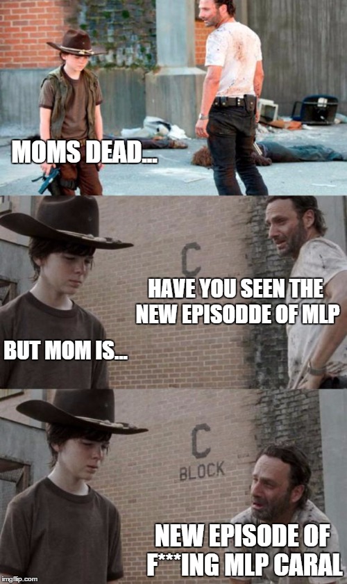 Rick and Carl 3 | MOMS DEAD... HAVE YOU SEEN THE NEW EPISODDE OF MLP BUT MOM IS... NEW EPISODE OF F***ING MLP CARAL | image tagged in memes,rick and carl 3 | made w/ Imgflip meme maker