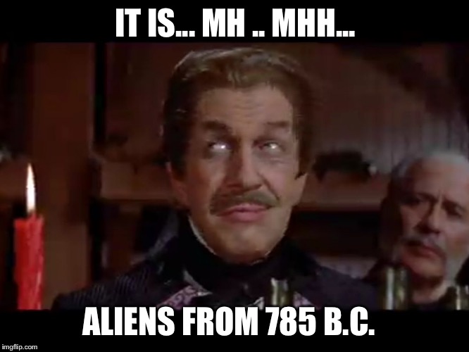 Maybe | IT IS... MH .. MHH... ALIENS FROM 785 B.C. | image tagged in maybe | made w/ Imgflip meme maker