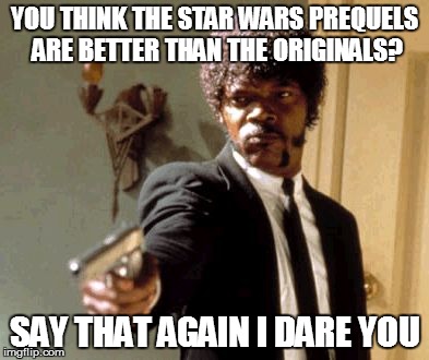 Say That Again I Dare You | YOU THINK THE STAR WARS PREQUELS ARE BETTER THAN THE ORIGINALS? SAY THAT AGAIN I DARE YOU | image tagged in memes,say that again i dare you | made w/ Imgflip meme maker
