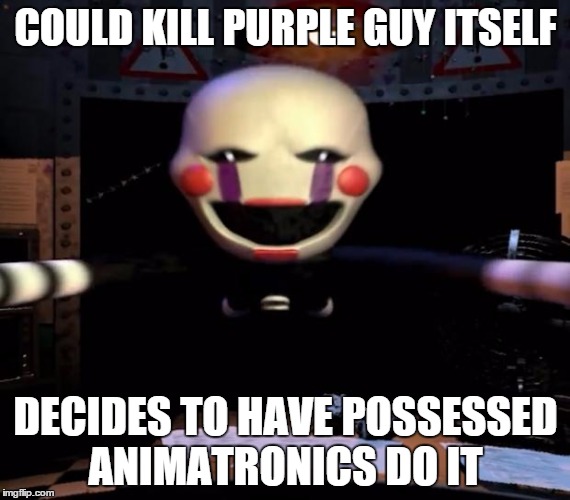 puppet | COULD KILL PURPLE GUY ITSELF DECIDES TO HAVE POSSESSED ANIMATRONICS DO IT | image tagged in puppet | made w/ Imgflip meme maker