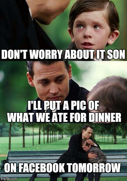 Finding Neverland | DON'T WORRY ABOUT IT SON I'LL PUT A PIC OF WHAT WE ATE FOR DINNER ON FACEBOOK TOMORROW | image tagged in memes,finding neverland | made w/ Imgflip meme maker