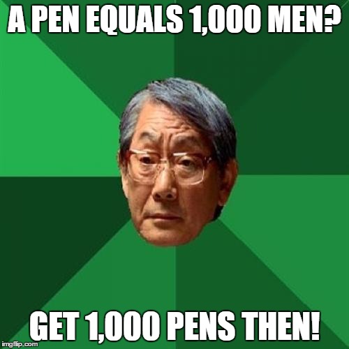 tell me if it doesn't make scense | A PEN EQUALS 1,000 MEN? GET 1,000 PENS THEN! | image tagged in memes,high expectations asian father | made w/ Imgflip meme maker