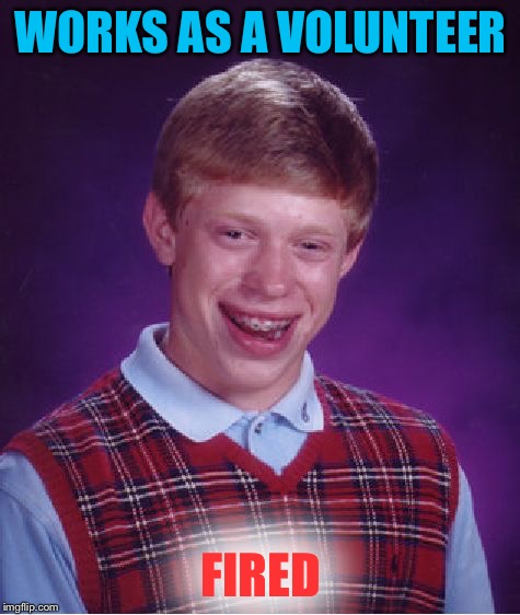Bad Luck Brian | WORKS AS A VOLUNTEER FIRED | image tagged in memes,bad luck brian | made w/ Imgflip meme maker