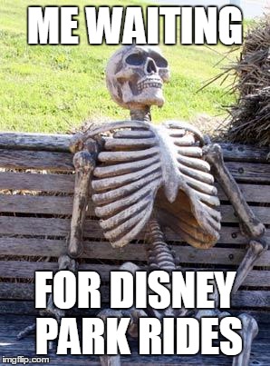 Waiting Skeleton Meme | ME WAITING FOR DISNEY PARK RIDES | image tagged in waiting skeleton | made w/ Imgflip meme maker