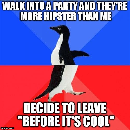 Socially Awkward Awesome Penguin Meme | WALK INTO A PARTY AND THEY'RE MORE HIPSTER THAN ME DECIDE TO LEAVE "BEFORE IT'S COOL" | image tagged in memes,socially awkward awesome penguin | made w/ Imgflip meme maker