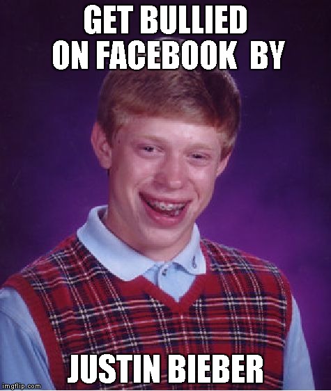 Bad Luck Brian | GET BULLIED ON FACEBOOK  BY JUSTIN BIEBER | image tagged in memes,bad luck brian | made w/ Imgflip meme maker