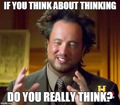 Ancient Aliens | IF YOU THINK ABOUT THINKING DO YOU REALLY THINK? | image tagged in memes,ancient aliens | made w/ Imgflip meme maker