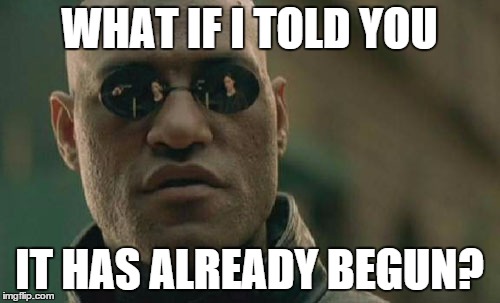 Matrix Morpheus Meme | WHAT IF I TOLD YOU IT HAS ALREADY BEGUN? | image tagged in memes,matrix morpheus | made w/ Imgflip meme maker