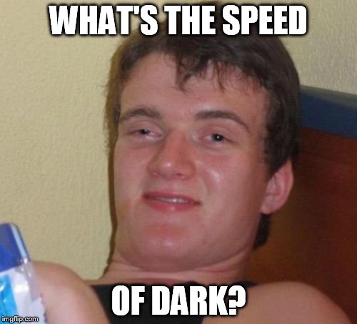 ...courtesy Mr Steven Wright | WHAT'S THE SPEED OF DARK? | image tagged in memes,10 guy,steve wright | made w/ Imgflip meme maker